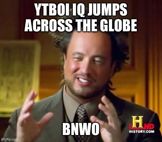 Ancient Aliens Meme | YTBOI IQ JUMPS ACROSS THE GLOBE; BNWO | image tagged in memes,ancient aliens | made w/ Imgflip meme maker