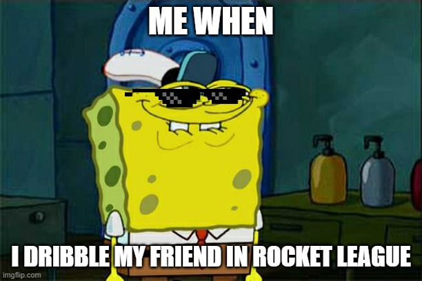 hehehehe... | ME WHEN; I DRIBBLE MY FRIEND IN ROCKET LEAGUE | image tagged in memes,don't you squidward | made w/ Imgflip meme maker