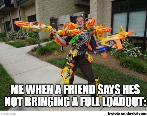 *facepalm* | ME WHEN A FRIEND SAYS HES NOT BRINGING A FULL LOADOUT: | image tagged in nerfdude | made w/ Imgflip meme maker