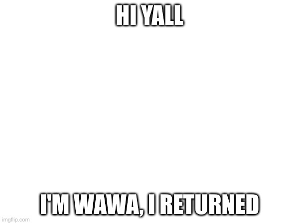 wsg everyone | HI YALL; I'M WAWA, I RETURNED | image tagged in wawa | made w/ Imgflip meme maker