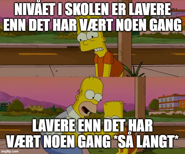 Worst day of my life | NIVÅET I SKOLEN ER LAVERE ENN DET HAR VÆRT NOEN GANG; LAVERE ENN DET HAR VÆRT NOEN GANG *SÅ LANGT* | image tagged in worst day of my life | made w/ Imgflip meme maker