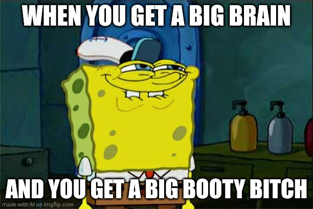 Don't You Squidward | WHEN YOU GET A BIG BRAIN; AND YOU GET A BIG BOOTY BITCH | image tagged in memes,don't you squidward | made w/ Imgflip meme maker