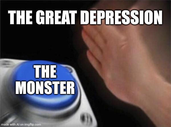 Blank Nut Button | THE GREAT DEPRESSION; THE MONSTER | image tagged in memes,blank nut button | made w/ Imgflip meme maker