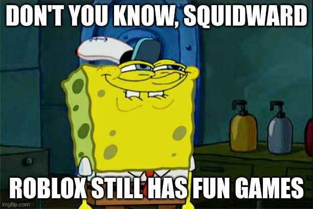 Don't You Squidward | DON'T YOU KNOW, SQUIDWARD; ROBLOX STILL HAS FUN GAMES | image tagged in memes,don't you squidward | made w/ Imgflip meme maker