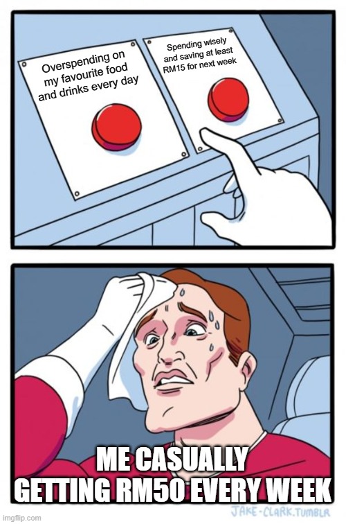 Finance meme | Spending wisely and saving at least RM15 for next week; Overspending on my favourite food and drinks every day; ME CASUALLY GETTING RM50 EVERY WEEK | image tagged in memes,two buttons | made w/ Imgflip meme maker