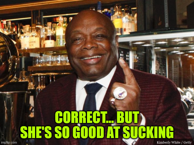 Willie Brown | CORRECT... BUT SHE'S SO GOOD AT SUCKING | image tagged in willie brown | made w/ Imgflip meme maker