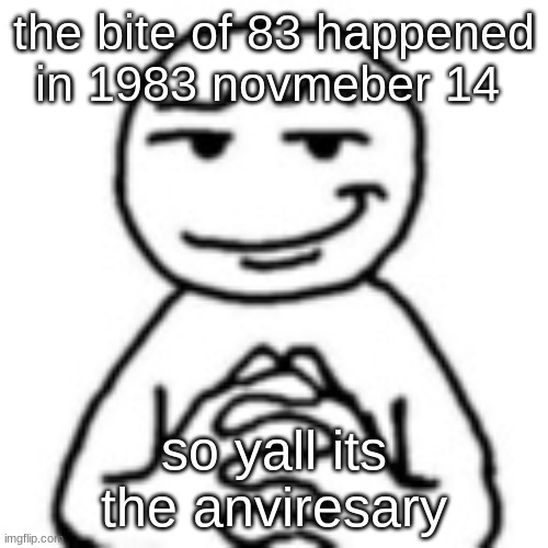 devious mf | the bite of 83 happened in 1983 novmeber 14; so yall its the anviresary | image tagged in devious mf | made w/ Imgflip meme maker