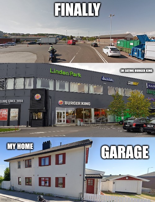Welcome To Norway | FINALLY; IM EATING BURGER KING; GARAGE; MY HOME | image tagged in welcome | made w/ Imgflip meme maker