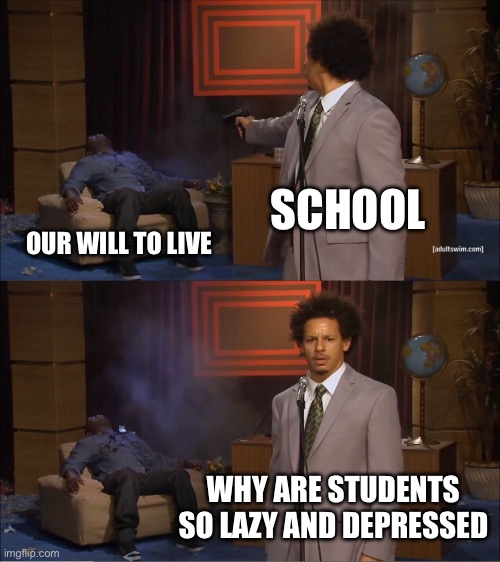 Who Killed Hannibal Meme | SCHOOL; OUR WILL TO LIVE; WHY ARE STUDENTS SO LAZY AND DEPRESSED | image tagged in memes,who killed hannibal | made w/ Imgflip meme maker