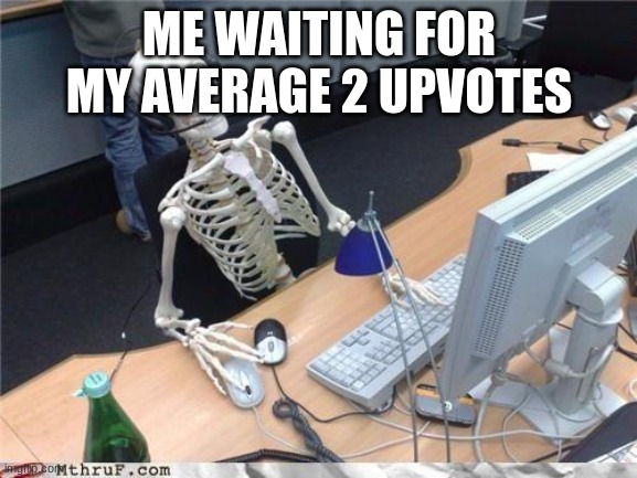 Waiting skeleton | ME WAITING FOR MY AVERAGE 2 UPVOTES | image tagged in waiting skeleton | made w/ Imgflip meme maker
