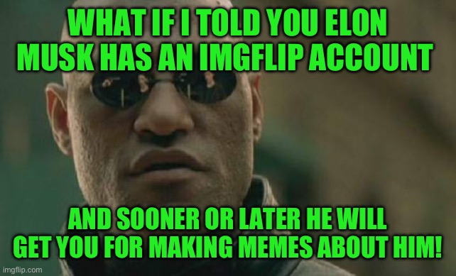 Matrix Morpheus | WHAT IF I TOLD YOU ELON MUSK HAS AN IMGFLIP ACCOUNT; AND SOONER OR LATER HE WILL GET YOU FOR MAKING MEMES ABOUT HIM! | image tagged in memes,matrix morpheus | made w/ Imgflip meme maker