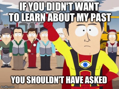 Captain Hindsight Meme | IF YOU DIDN'T WANT TO LEARN ABOUT MY PAST YOU SHOULDN'T HAVE ASKED | image tagged in memes,captain hindsight | made w/ Imgflip meme maker