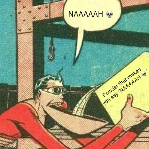 Powder that makes you say yes | NAAAAAH ? Powder that makes you say "NAAAAAH ?" | image tagged in powder that makes you say yes | made w/ Imgflip meme maker