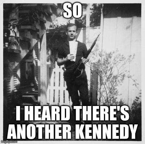 just a joke | SO; I HEARD THERE'S ANOTHER KENNEDY | image tagged in lee harvey oswald | made w/ Imgflip meme maker