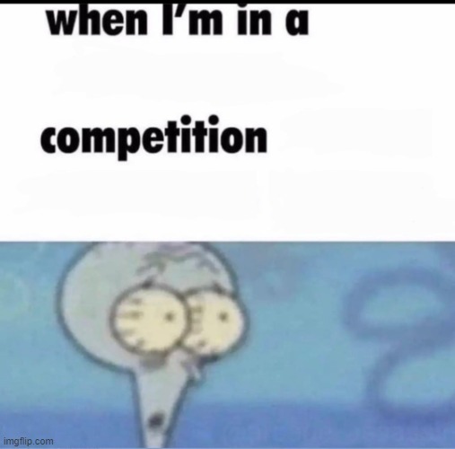 me when the have you when you have the when you you when the- | image tagged in me when i'm in a competition and my opponent is | made w/ Imgflip meme maker