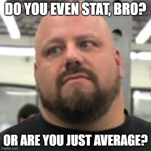 do you even stat bro | DO YOU EVEN STAT, BRO? OR ARE YOU JUST AVERAGE? | image tagged in do you even lift | made w/ Imgflip meme maker
