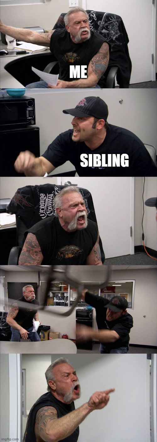 American Chopper Argument | ME; SIBLING | image tagged in memes,american chopper argument | made w/ Imgflip meme maker