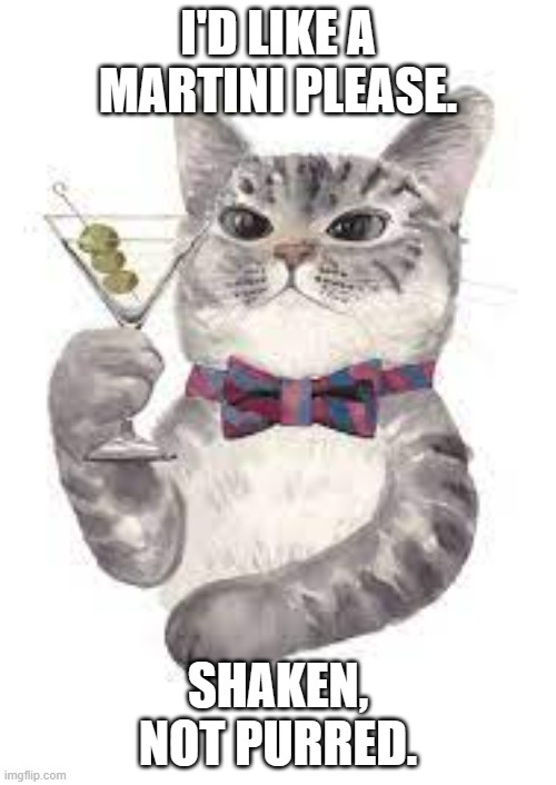 meme by Brad cat drinking a martini | I'D LIKE A MARTINI PLEASE. SHAKEN, NOT PURRED. | image tagged in funny cat memes | made w/ Imgflip meme maker