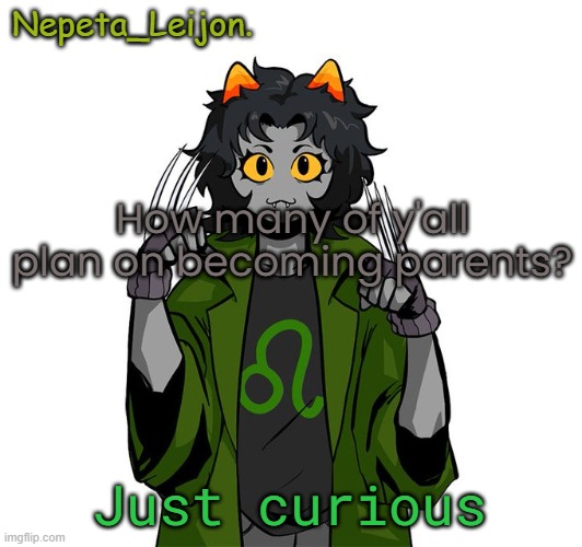 Nepeta announcement temp | How many of y'all plan on becoming parents? Just curious | image tagged in nepeta announcement temp | made w/ Imgflip meme maker