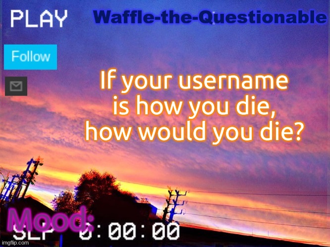 I'd die from a questionable waffle | If your username is how you die, how would you die? | image tagged in waffle-the-questionable | made w/ Imgflip meme maker