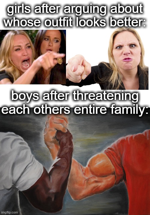 like just chill girls | girls after arguing about whose outfit looks better:; boys after threatening each others entire family: | image tagged in memes,epic handshake,woman yelling at cat,lol,this took 20 minutes to make,so an upvote would be appreciated | made w/ Imgflip meme maker