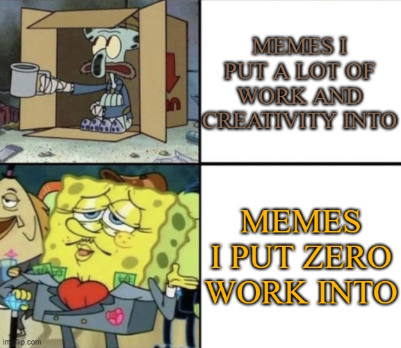 art vs meme | MEMES I PUT A LOT OF WORK AND CREATIVITY INTO; MEMES I PUT ZERO WORK INTO | image tagged in poor squidward vs rich spongebob | made w/ Imgflip meme maker