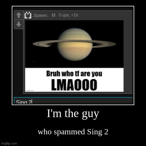 Summer 2022 was fun lmao | I'm the guy | who spammed Sing 2 | image tagged in funny,demotivationals | made w/ Imgflip demotivational maker