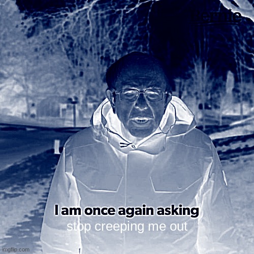 Bernie I Am Once Again Asking For Your Support | stop creeping me out | image tagged in memes,bernie i am once again asking for your support | made w/ Imgflip meme maker