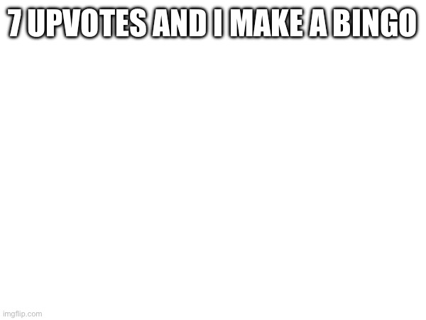 7 UPVOTES AND I MAKE A BINGO | made w/ Imgflip meme maker