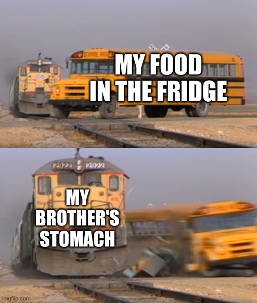 A train hitting a school bus | MY FOOD IN THE FRIDGE; MY BROTHER'S STOMACH | image tagged in a train hitting a school bus | made w/ Imgflip meme maker