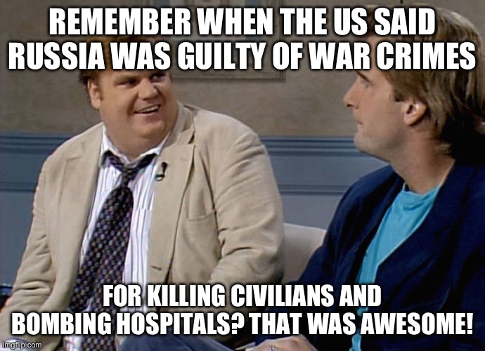War crimes | REMEMBER WHEN THE US SAID RUSSIA WAS GUILTY OF WAR CRIMES; FOR KILLING CIVILIANS AND BOMBING HOSPITALS? THAT WAS AWESOME! | image tagged in remember that time | made w/ Imgflip meme maker