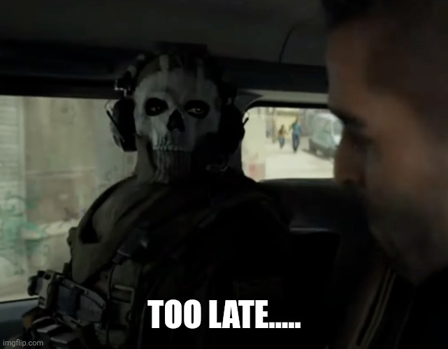 cod ghost in the car | TOO LATE..... | image tagged in cod ghost in the car | made w/ Imgflip meme maker
