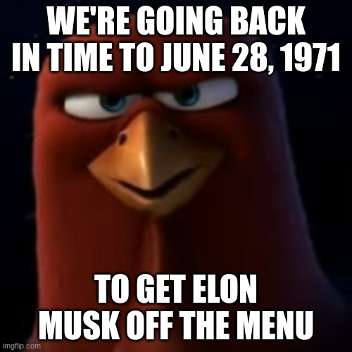 Free Birds Moment | WE'RE GOING BACK IN TIME TO JUNE 28, 1971; TO GET ELON MUSK OFF THE MENU | image tagged in thanksgiving,elon musk | made w/ Imgflip meme maker
