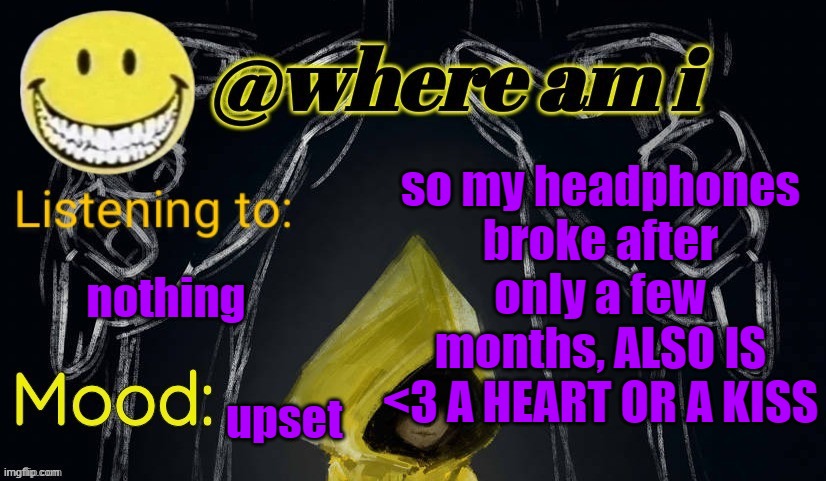 :p | so my headphones broke after only a few months, ALSO IS <3 A HEART OR A KISS; nothing; upset | image tagged in where am i announcement template updated,e | made w/ Imgflip meme maker