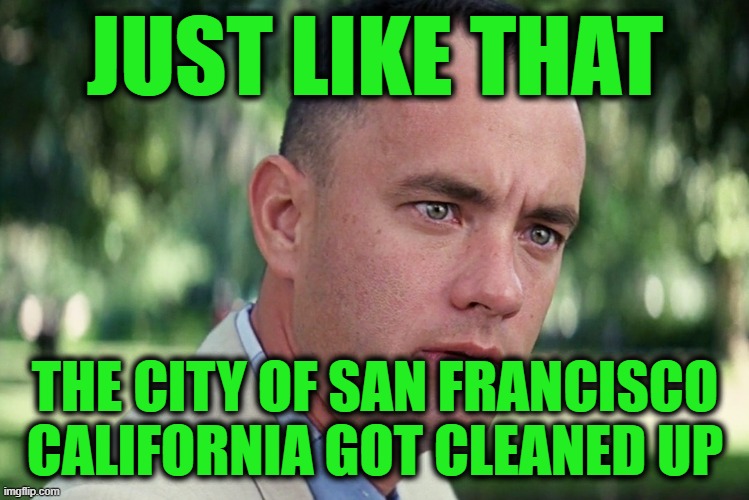 And Just Like That Meme | JUST LIKE THAT; THE CITY OF SAN FRANCISCO CALIFORNIA GOT CLEANED UP | image tagged in memes,and just like that | made w/ Imgflip meme maker