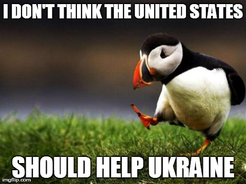 Unpopular Opinion Puffin Meme | I DON'T THINK THE UNITED STATES SHOULD HELP UKRAINE | image tagged in memes,unpopular opinion puffin,AdviceAnimals | made w/ Imgflip meme maker