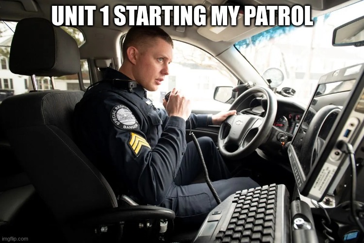 talking on radio | UNIT 1 STARTING MY PATROL | image tagged in talking on radio | made w/ Imgflip meme maker