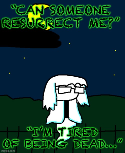 Someone help… | “CAN SOMEONE RESURRECT ME?”; “I’M TIRED OF BEING DEAD…” | image tagged in drawing | made w/ Imgflip meme maker