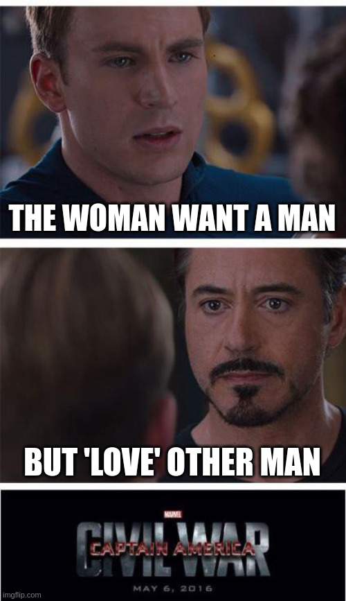 man | THE WOMAN WANT A MAN; BUT 'LOVE' OTHER MAN | image tagged in memes,marvel civil war 1 | made w/ Imgflip meme maker