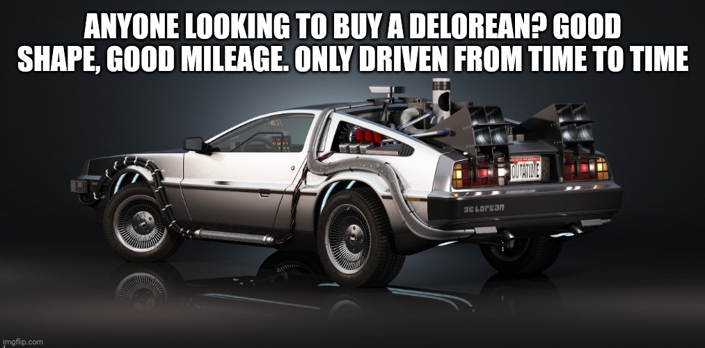 Time Flies | ANYONE LOOKING TO BUY A DELOREAN? GOOD SHAPE, GOOD MILEAGE. ONLY DRIVEN FROM TIME TO TIME | image tagged in delorean,funny,dad joke,jokes,humor | made w/ Imgflip meme maker