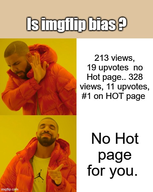 WHY ?? | Is imgflip bias ? 213 views, 19 upvotes  no Hot page.. 328 views, 11 upvotes, #1 on HOT page; No Hot page for you. | image tagged in memes,nwo,democrats,psychopaths and serial killers | made w/ Imgflip meme maker