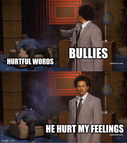 Question Mark Question Mark | BULLIES; HURTFUL WORDS; HE HURT MY FEELINGS | image tagged in memes,who killed hannibal | made w/ Imgflip meme maker
