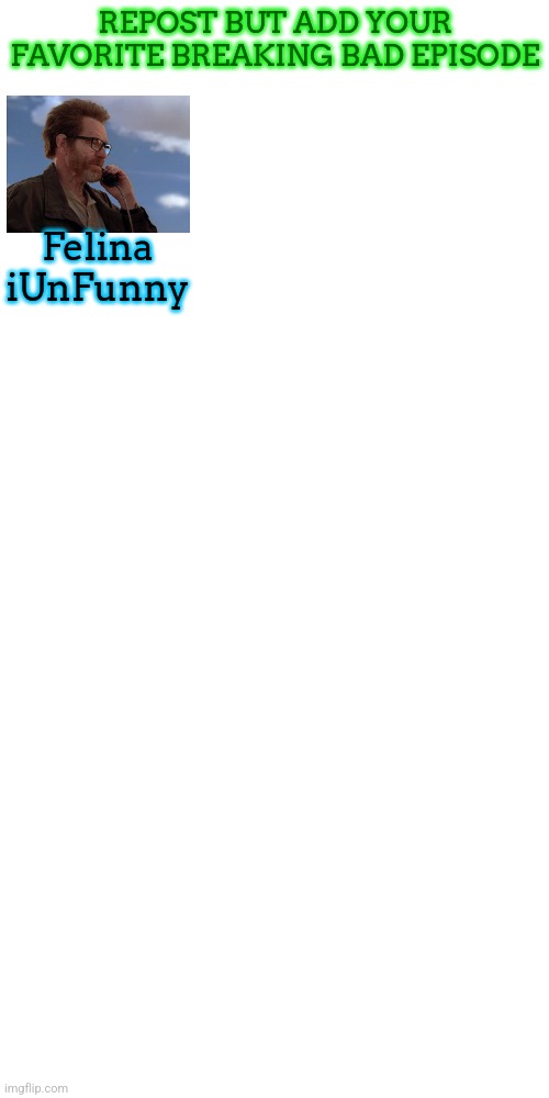 REPOST BUT ADD YOUR FAVORITE BREAKING BAD EPISODE; Felina
iUnFunny | made w/ Imgflip meme maker