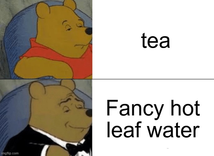Fancy hot leaf water | tea; Fancy hot leaf water | image tagged in memes,tuxedo winnie the pooh | made w/ Imgflip meme maker