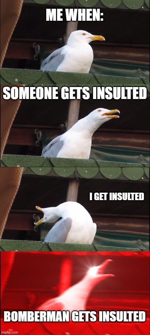Inhaling Seagull | ME WHEN:; SOMEONE GETS INSULTED; I GET INSULTED; BOMBERMAN GETS INSULTED | image tagged in memes,inhaling seagull,insult | made w/ Imgflip meme maker