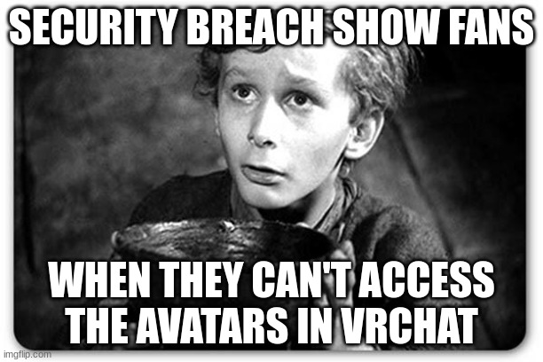 Sun and Moon Show YT Channel avatars | SECURITY BREACH SHOW FANS; WHEN THEY CAN'T ACCESS THE AVATARS IN VRCHAT | image tagged in beggar | made w/ Imgflip meme maker