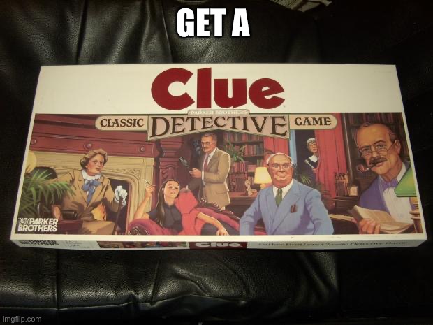 clue | GET A | image tagged in clue | made w/ Imgflip meme maker