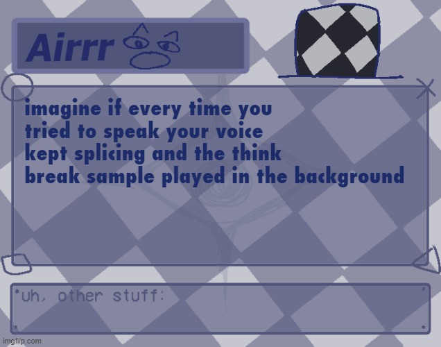 ghsfdg | imagine if every time you tried to speak your voice kept splicing and the think break sample played in the background | made w/ Imgflip meme maker