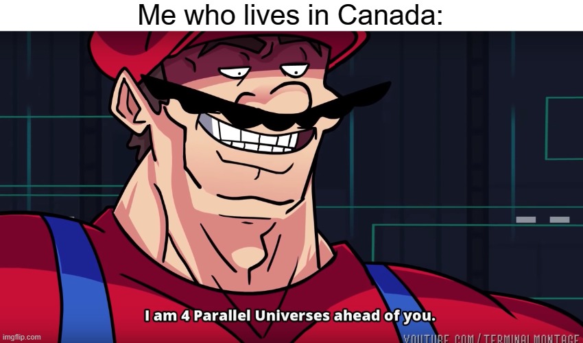 Mario I am four parallel universes ahead of you | Me who lives in Canada: | image tagged in mario i am four parallel universes ahead of you | made w/ Imgflip meme maker