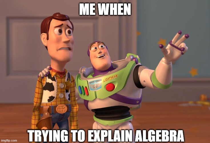 Teaching Algebra Be Like | ME WHEN; TRYING TO EXPLAIN ALGEBRA | image tagged in memes,x x everywhere,teacher | made w/ Imgflip meme maker